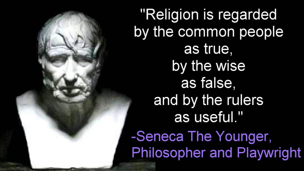 Religion is regarded by the common people as true, by the wise as false, and by rulers as useful. — Seneca