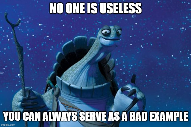 No man is completely useless, he can always serve as a bad example.
